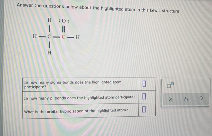 Answer The Questions Below About The Highlighted Atom In This Lewis Structure H 0 H C C H 0 H In How Many Sigma Bond 1