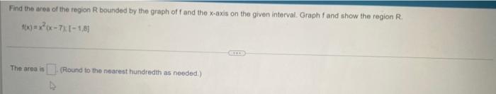 Find The Area Of The Region R Bounded By The Graph Of F And The X Axis On The Given Interval Graph F And Show The Regio 1