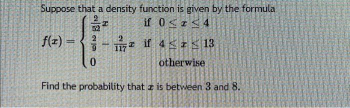 Suppose That A Density Function Is Given By The Formula 2 If 04 2 F X 117 If 4 X 13 Otherwise Find The Probabilit 1