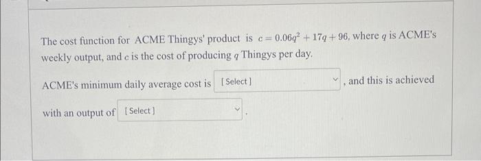 The Cost Function For Acme Thingys Product Is C 0 06q 17q 96 Where Q Is Acme S Weekly Output And C Is The Cost Of 1