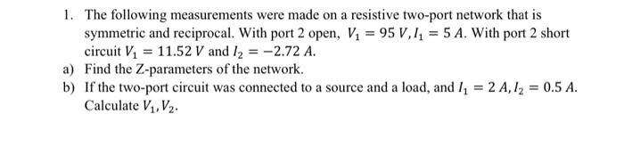 1 The Following Measurements Were Made On A Resistive Two Port Network That Is Symmetric And Reciprocal With Port 2 Op 1