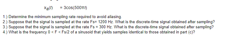 Xa T 3cos 500tt 1 Determine The Minimum Sampling Rate Required To Avoid Aliasing 2 Suppose That The Signal Is S 1
