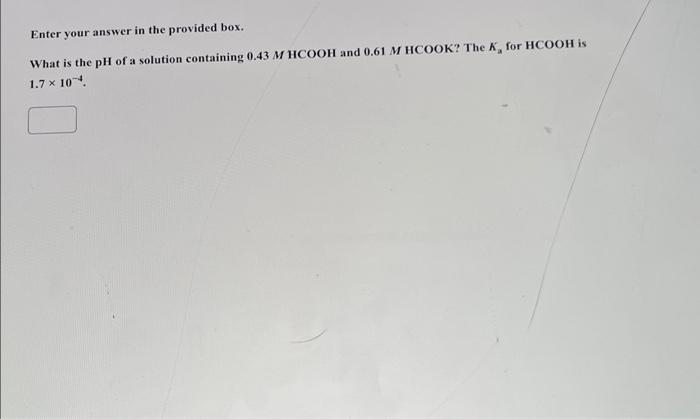 Enter Your Answer In The Provided Box What Is The Ph Of A Solution Containing 0 43 M Hcooh And 0 61 M Hcook The K For 1