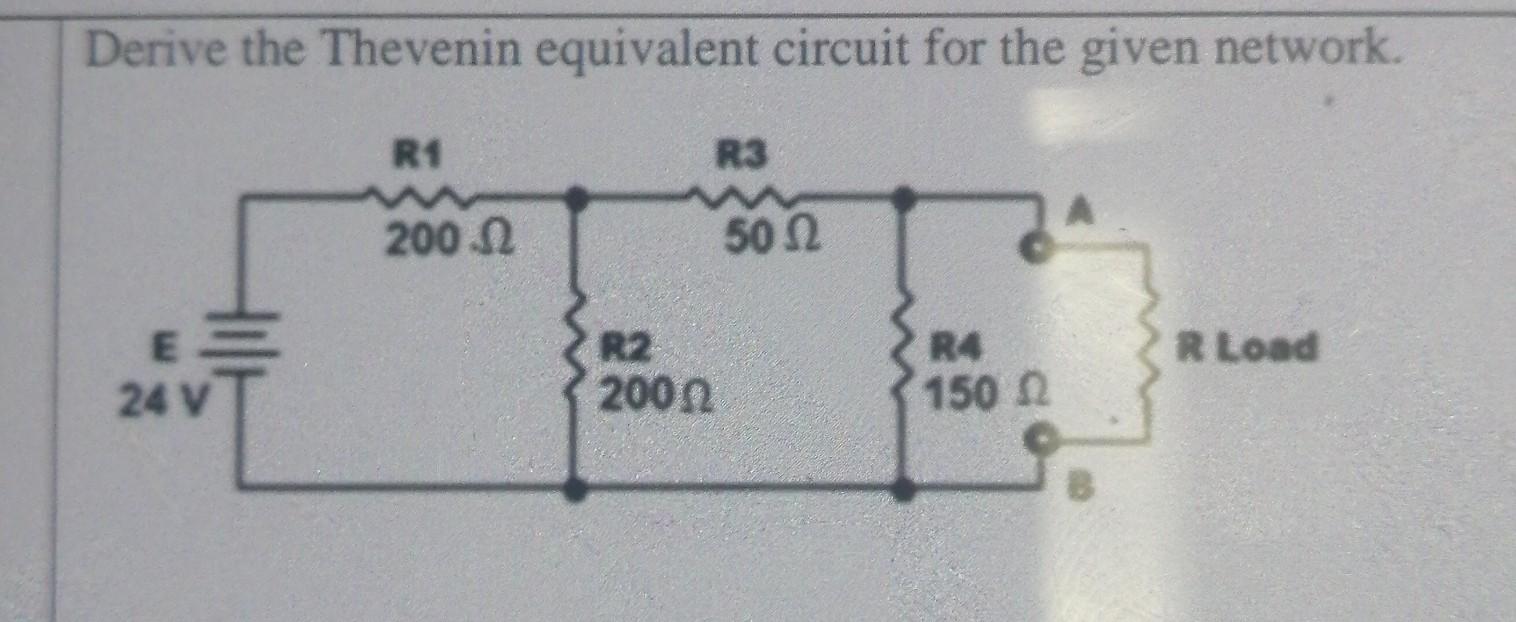 Derive The Thevenin Equivalent Circuit For The Given Network R1 R3 200 50 52 R Load R4 150 24 V R2 2000 1