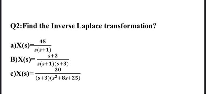 Q2 Find The Inverse Laplace Transformation 45 A X S S S 1 B X S C X S S 2 S S 1 S 3 20 S 3 S2 8s 25 1