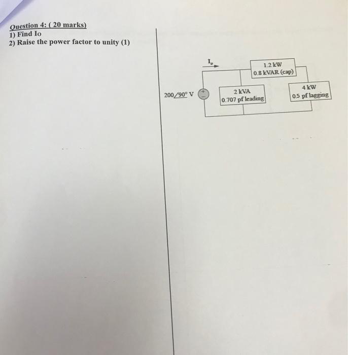 Question 4 20 Marks 1 Find Lo 2 Raise The Power Factor To Unity 1 200 90 V 1 2 Kw 0 8 Kvar Cap 2 Kva 0 707 Pf 1