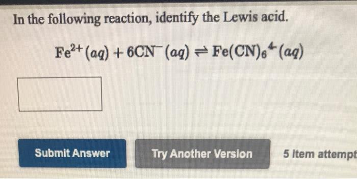 In The Following Reaction Identify The Lewis Acid Fe2 Aq 6cn Aq Fe Cn 6 Aq Submit Answer Try Another Versi 1