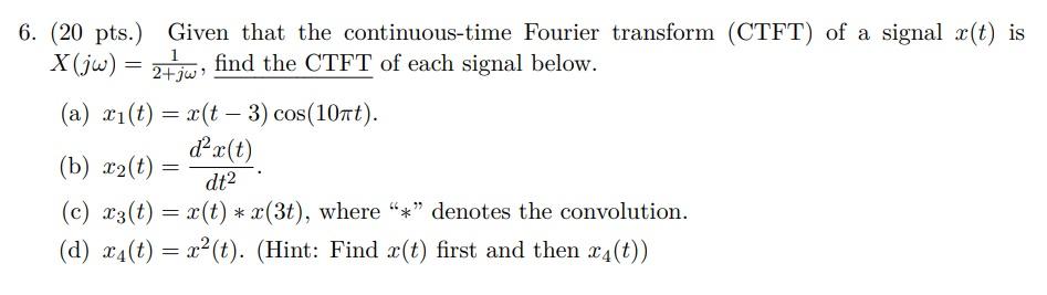 6 20 Pts Given That The Continuous Time Fourier Transform Ctft Of A Signal X T Is 2 Find The Ctft Of Each Signa 1