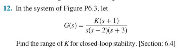 12 In The System Of Figure P6 3 Let G S K S 1 S S 2 S 3 Find The Range Of K For Closed Loop Stability Sec 1
