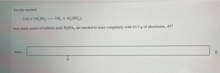 For The Reaction 2a1 3h So 3h Al So How Many Grams Of Sulfuric Acid H So Are Needed To React Completely With 63 1