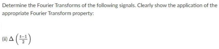 Determine The Fourier Transforms Of The Following Signals Clearly Show The Application Of The Appropriate Fourier Trans 1