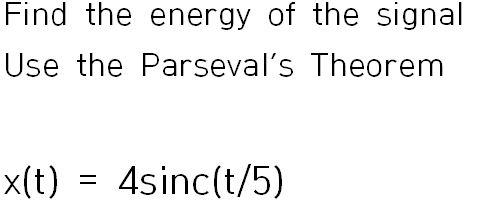 Find The Energy Of The Signal Use The Parseval S Theorem X T 4sinc T 5 1