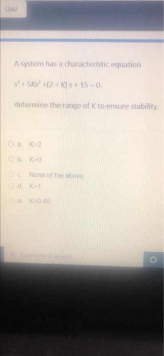 Quiz A System Has A Characteristic Equation S 5ks 2 K S 15 0 Determine The Range Of K To Ensure Stability O A K 1