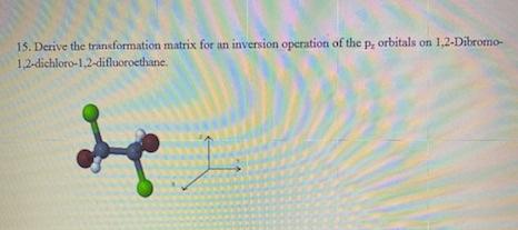 15 Derive The Trancformation Matrix For An Inversion Operation Of The P Orbitals On 1 2 Dibromo 1 2 Dichloro 1 2 Difl 1