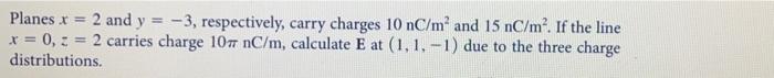 Planes X 2 And Y 3 Respectively Carry Charges 10 Nc M And 15 Nc M If The Line X 0 Z 2 Carries Charge 107 Nc 1