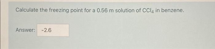 Calculate The Freezing Point For A 0 56 M Solution Of Ccl4 In Benzene Answer 2 6 1