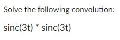 Solve The Following Convolution Sinc 3t Sinc 3t 1