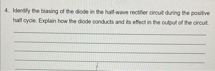 4 Identify The Biasing Of The Diode In The Half Wave Rectifier Circuit During The Positive Half Cycle Explain How The 1