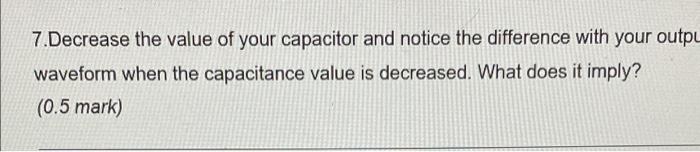 7 Decrease The Value Of Your Capacitor And Notice The Difference With Your Outpu Waveform When The Capacitance Value Is 1