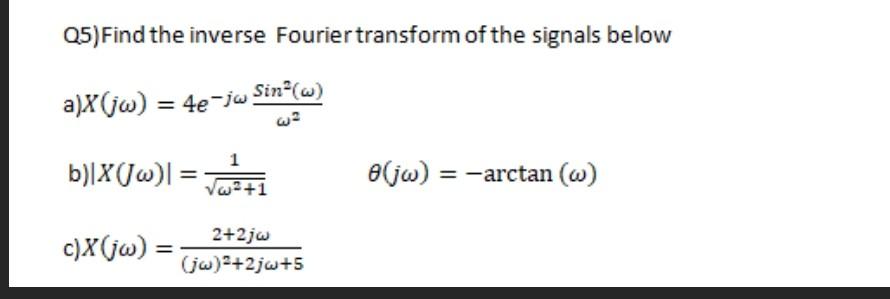 Q5 Find The Inverse Fourier Transform Of The Signals Below A X Jw 4e Jw Sin W B X W 1 8 Jw Arctan W C 1