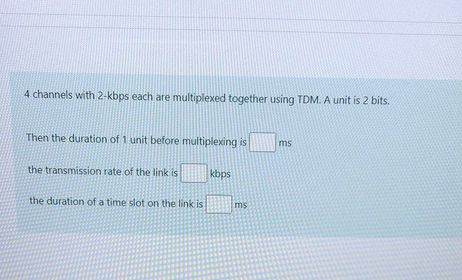 4 Channels With 2 Kbps Each Are Multiplexed Together Using Tdm A Unit Is 2 Bits Then The Duration Of 1 Unit Before Mul 1