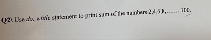 Q2 Use Do While Statement To Print Sum Of The Numbers 2 4 6 8 100 1