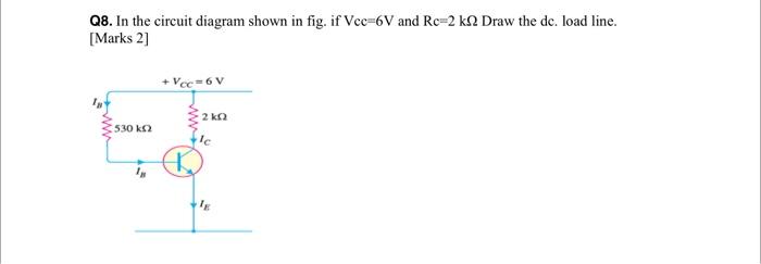 Q8 In The Circuit Diagram Shown In Fig If Vcc 6v And Re 2 K2 Draw The De Load Line Marks 2 Vcc 6v 2 Kn 530 K2 Le 1