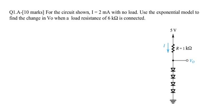 Q1 A 10 Marks For The Circuit Shown I 2 Ma With No Load Use The Exponential Model To Find The Change In Vo When A 1