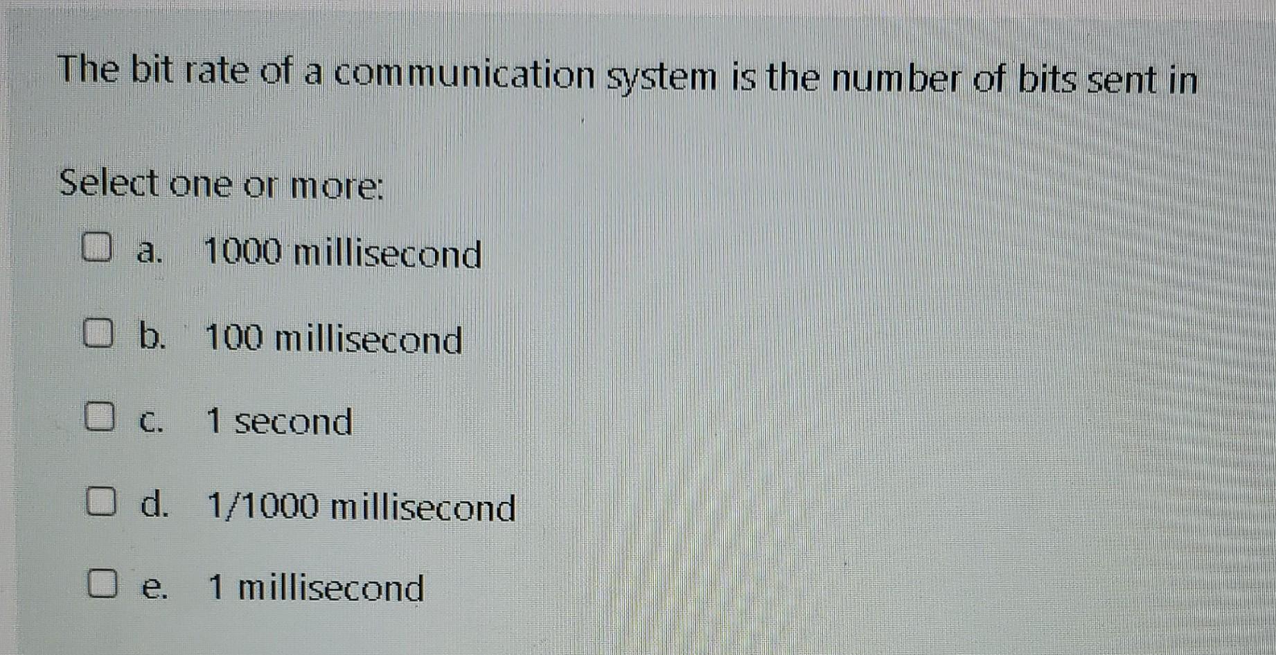 The Bit Rate Of A Communication System Is The Number Of Bits Sent In Select One Or More 1000 Millisecond O B 100 Milli 1