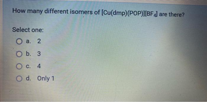 How Many Different Isomers Of Cu Dmp Pop Bf4 Are There Select One O A 2 O B 3 C 4 O D Only 1 1 1
