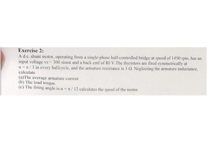 Exercise 2 A D C Shunt Motor Operating From A Single Phase Half Controlled Bridge At Speed Of 1450 Rpm Has An Input 1