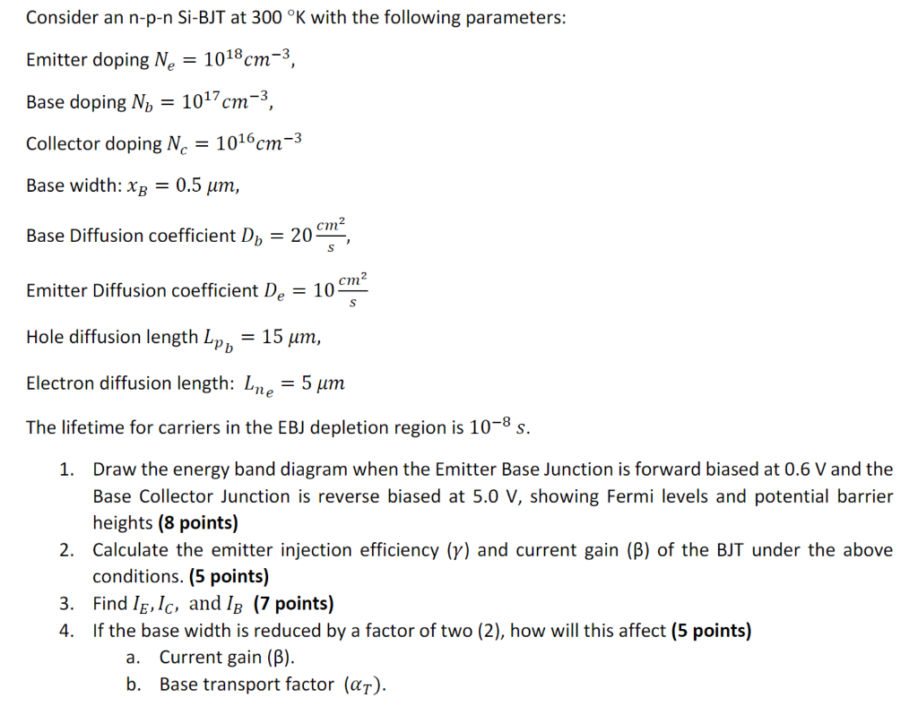 Consider An N P N Si Bjt At 300 K With The Following Parameters Emitter Doping N 10 8 Cm Base Doping N 10 7 Cm 1