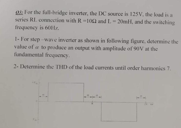 03 For The Full Bridge Inverter The Dc Source Is 125v The Load Is A Series Rl Connection With R 1002 And L 20mh And 1