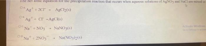 The Net Tonic Equation For The Precipitation Reaction That Occurs When Aqueous Solutions Of Agno3 And Naclare Mixed Da A 1