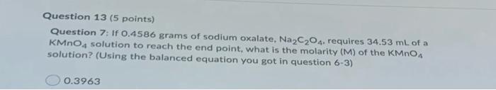 Question 13 5 Points Question 7 If 0 4586 Grams Of Sodium Oxalate Na2c204 Requires 34 53 Ml Of A Kmno4 Solution To 1