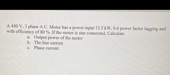 A 440 V 3 Phase A C Motor Has A Power Input 13 5 Kw 0 6 Power Factor Lagging And With Efficiency Of 80 If The Moto 1