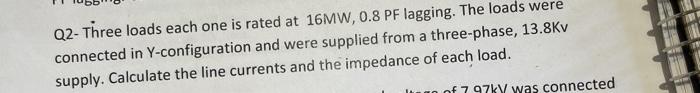 Q2 Three Loads Each One Is Rated At 16mw 0 8 Pf Lagging The Loads Were Connected In Y Configuration And Were Supplied 1
