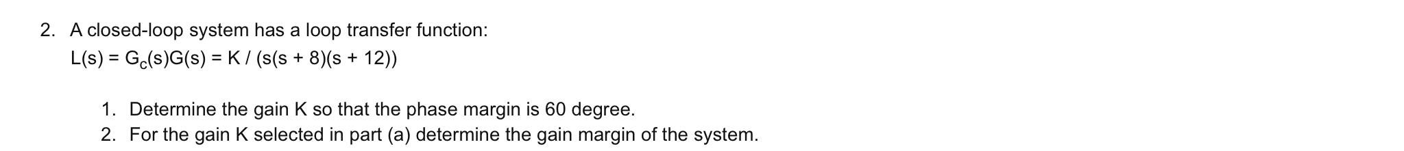 2 A Closed Loop System Has A Loop Transfer Function L S Ge S G S K S S 8 S 12 1 Determine The Gain K 1