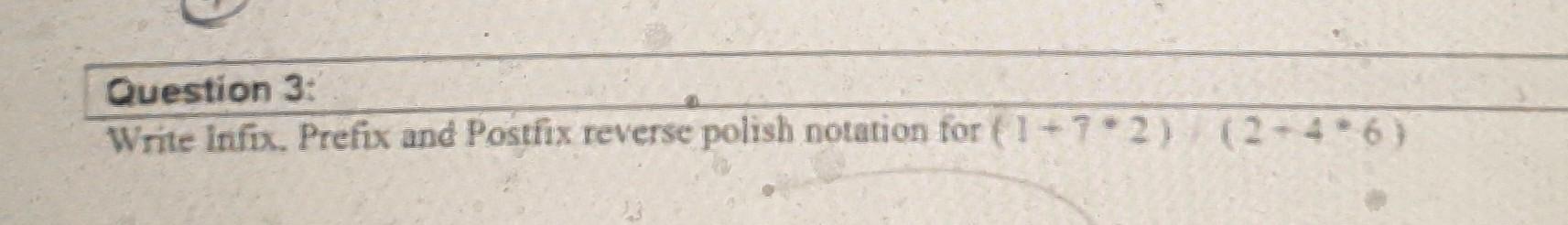 Question 3 Write Infix Prefix And Postfix Reverse Polish Notation For 1 7 2 2 4 6 1