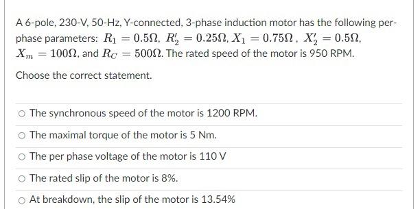 A 6 Pole 230 V 50 Hz Y Connected 3 Phase Induction Motor Has The Following Per Phase Parameters R 0 50 R 0 1