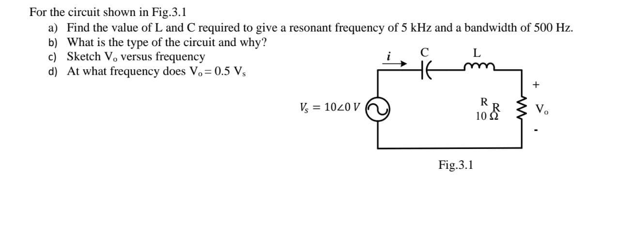 For The Circuit Shown In Fig 3 1 A Find The Value Of L And C Required To Give A Resonant Frequency Of 5 Khz And A Bandw 1