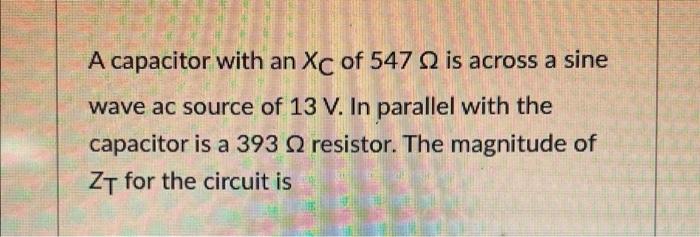 A Capacitor With An Xc Of 547 2 Is Across A Sine Wave Ac Source Of 13 V In Parallel With The Capacitor Is A 393 2 Resis 1