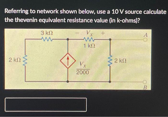 Referring To Network Shown Below Use A 10 V Source Calculate The Thevenin Equivalent Resistance Value In K Ohms A 1