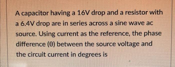 A Capacitor Having A 16v Drop And A Resistor With A 6 4v Drop Are In Series Across A Sine Wave Ac Source Using Current 1