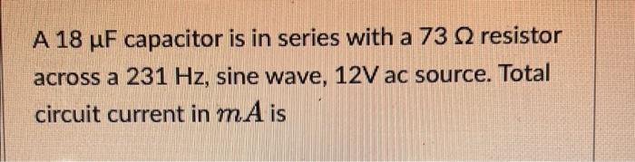 A 18 Uf Capacitor Is In Series With A 73 2 Resistor Across A 231 Hz Sine Wave 12v Ac Source Total Circuit Current In 1