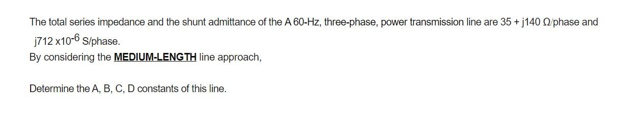 The Total Series Impedance And The Shunt Admittance Of The A 60 Hz Three Phase Power Transmission Line Are 35 J140 02 1