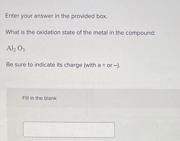 Enter Your Answer In The Provided Box What Is The Oxidation State Of The Metal In The Compound Al2 O3 Be Sure To Indic 1
