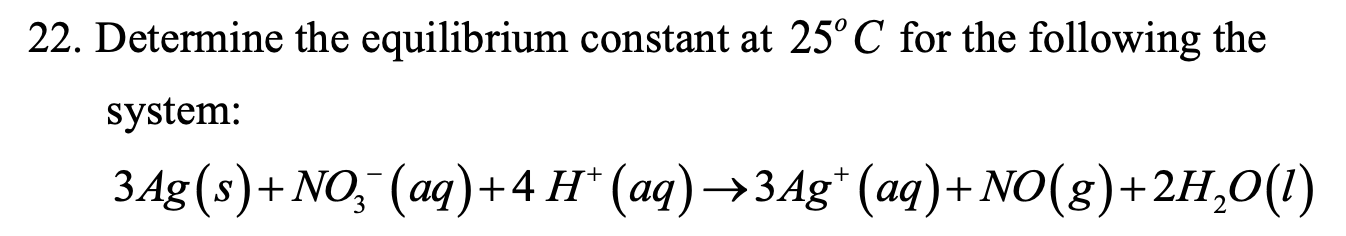 22 Determine The Equilibrium Constant At 25 C For The Following The System 3ag S No3 Aq 4 H Aq 3ag Aq No 1