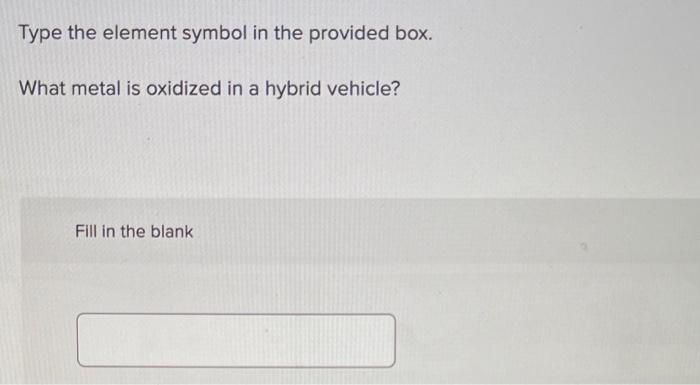Type The Element Symbol In The Provided Box What Metal Is Oxidized In A Hybrid Vehicle Fill In The Blank 1