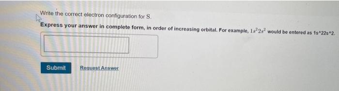 Write The Correct Electron Configuration For S Express Your Answer In Complete Form In Order Of Increasing Orbital Fo 1